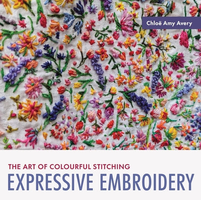 Expressive Embroidery: The Art of Colourful Stitching -- Chloe Amy Avery, Paperback