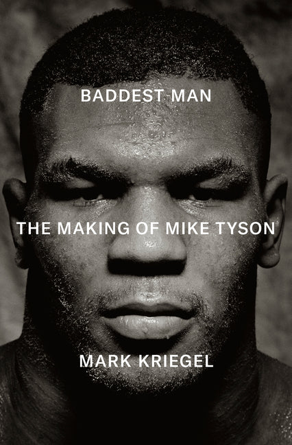 Baddest Man: The Making of Mike Tyson -- Mark Kriegel, Hardcover