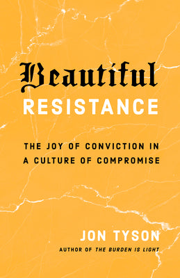 Beautiful Resistance: The Joy of Conviction in a Culture of Compromise -- Jon Tyson, Paperback