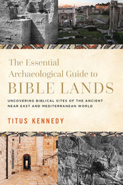 The Essential Archaeological Guide to Bible Lands: Uncovering Biblical Sites of the Ancient Near East and Mediterranean World by Kennedy, Titus