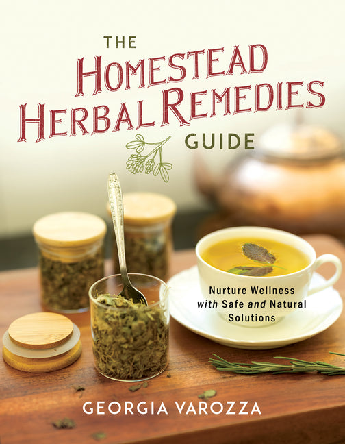 The Homestead Herbal Remedies Guide: Nurture Wellness with Safe and Natural Solutions -- Georgia Varozza, Paperback