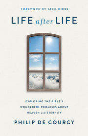 Life After Life: Exploring the Bible's Wonderful Promises about Heaven and Eternity by de Courcy, Philip
