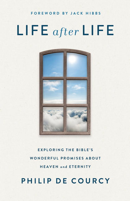 Life After Life: Exploring the Bible's Wonderful Promises about Heaven and Eternity -- Philip de Courcy, Paperback