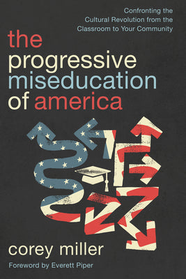 The Progressive Miseducation of America: Confronting the Cultural Revolution from the Classroom to Your Community by Miller, Corey