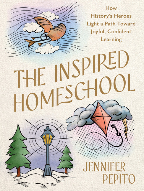 The Inspired Homeschool: How History's Heroes Light a Path Toward Joyful, Confident Learning -- Jennifer Pepito, Hardcover
