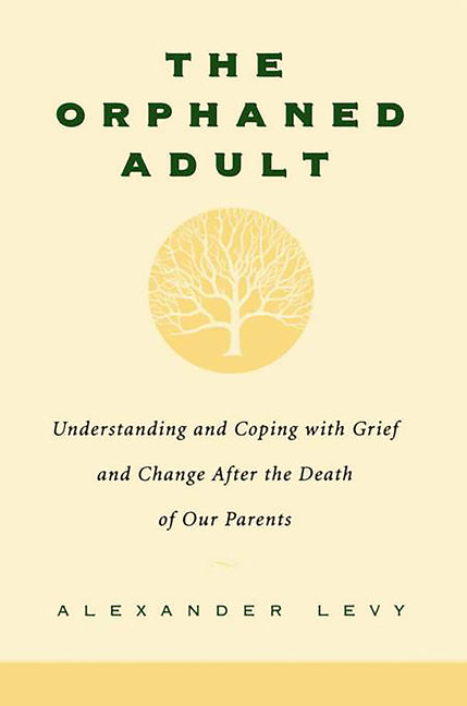 The Orphaned Adult: Understanding and Coping with Grief and Change After the Death of Our Parents -- Alexander Levy, Paperback