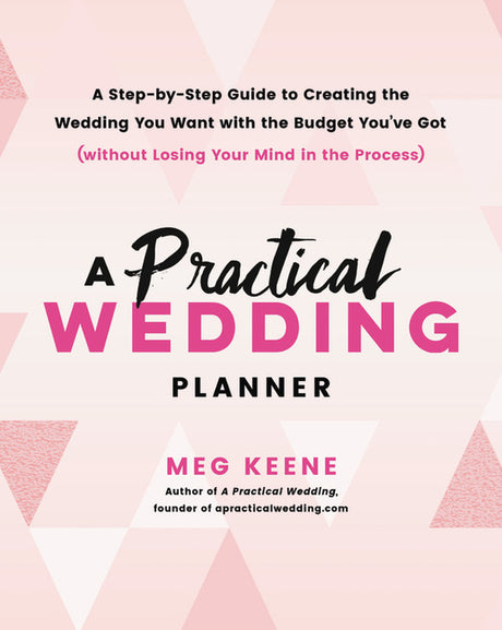 A Practical Wedding Planner: A Step-By-Step Guide to Creating the Wedding You Want with the Budget You've Got (Without Losing Your Mind in the Process -- Meg Keene, Paperback