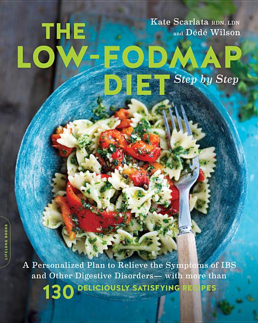 The Low-Fodmap Diet Step by Step: A Personalized Plan to Relieve the Symptoms of Ibs and Other Digestive Disorders -- With More Than 130 Deliciously S by Scarlata, Kate