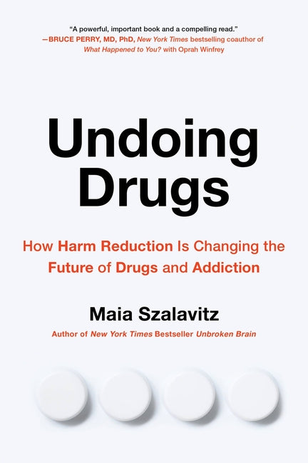 Undoing Drugs: How Harm Reduction Is Changing the Future of Drugs and Addiction -- Maia Szalavitz, Paperback