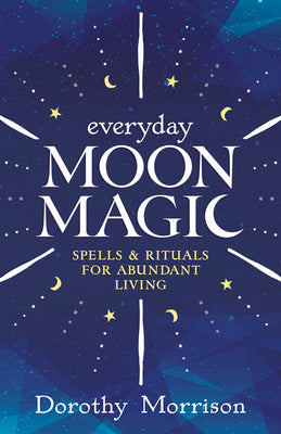 Everyday Moon Magic: Spells & Rituals for Abundant Living by Morrison, Dorothy