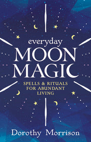Everyday Moon Magic: Spells & Rituals for Abundant Living by Morrison, Dorothy