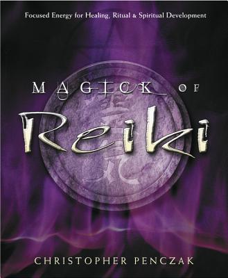 Magick of Reiki: Focused Energy for Healing, Ritual, & Spiritual Development by Penczak, Christopher