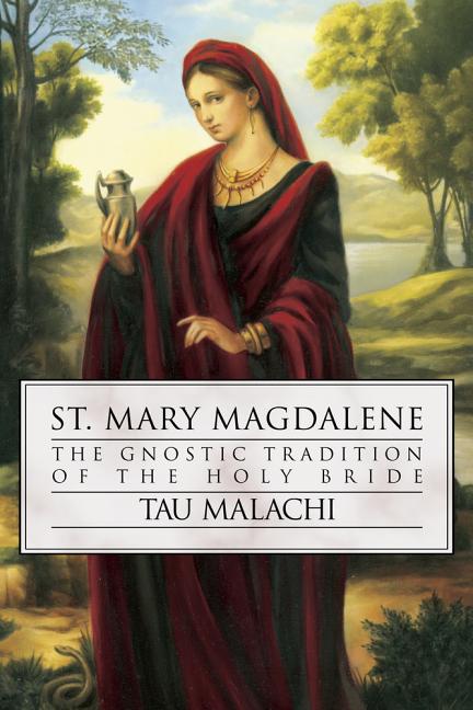 St. Mary Magdalene: The Gnostic Tradition of the Holy Bride -- Tau Malachi, Paperback