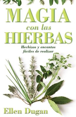 Magia Con Las Hierbas: Hechizos Y Encantos Fáciles de Realizar by Dugan, Ellen
