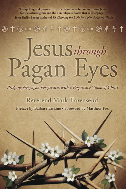 Jesus Through Pagan Eyes: Bridging Neopagan Perspectives with a Progressive Vision of Christ by Townsend, Mark