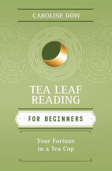 Tea Leaf Reading for Beginners: Your Fortune in a Tea Cup by Dow, Caroline