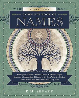 Llewellyn's Complete Book of Names: For Pagans, Wiccans, Druids, Heathens, Mages, Shamans & Independent Thinkers of All Sorts Who Are Curious about Na by Sheard, K. M.