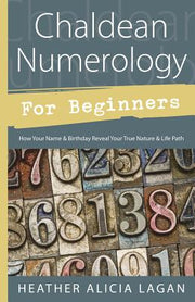 Chaldean Numerology for Beginners: How Your Name & Birthday Reveal Your True Nature & Life Path by Lagan, Heather Alicia