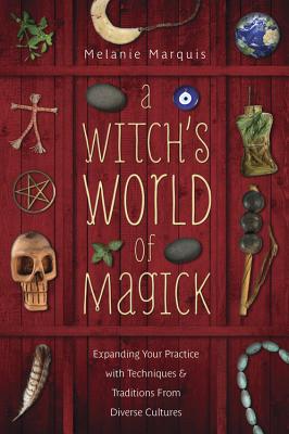 A Witch's World of Magick: Expanding Your Practice with Techniques & Traditions from Diverse Cultures by Marquis, Melanie