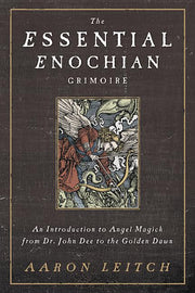 The Essential Enochian Grimoire: An Introduction to Angel Magick from Dr. John Dee to the Golden Dawn by Leitch, Aaron