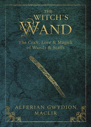 The Witch's Wand: The Craft, Lore, and Magick of Wands & Staffs by Maclir, Alferian Gwydion