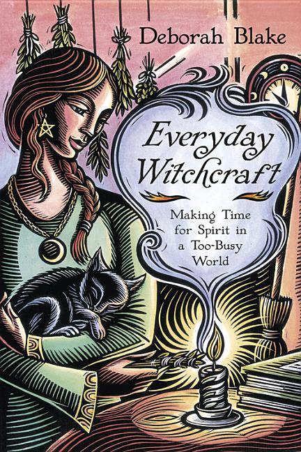 Everyday Witchcraft: Making Time for Spirit in a Too-Busy World by Blake, Deborah
