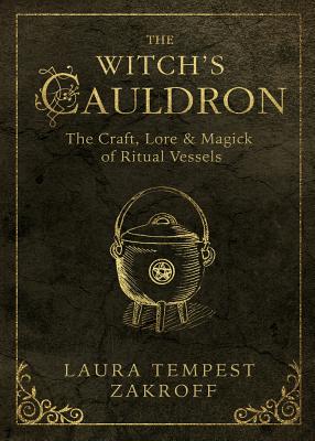 The Witch's Cauldron: The Craft, Lore & Magick of Ritual Vessels by Zakroff, Laura Tempest