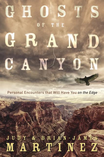 Ghosts of the Grand Canyon: Personal Encounters That Will Have You on the Edge -- Brian-James Martinez, Paperback