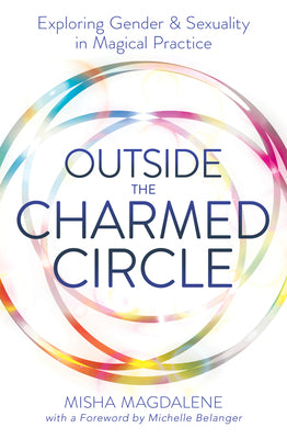 Outside the Charmed Circle: Exploring Gender & Sexuality in Magical Practice by Magdalene, Misha