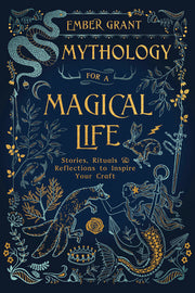 Mythology for a Magical Life: Stories, Rituals & Reflections to Inspire Your Craft by Grant, Ember