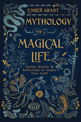 Mythology for a Magical Life: Stories, Rituals & Reflections to Inspire Your Craft by Grant, Ember