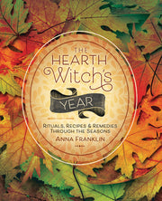 The Hearth Witch's Year: Rituals, Recipes & Remedies Through the Seasons by Franklin, Anna