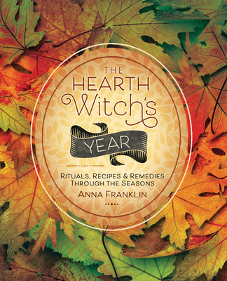 The Hearth Witch's Year: Rituals, Recipes & Remedies Through the Seasons by Franklin, Anna