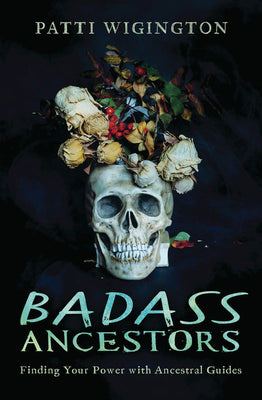 Badass Ancestors: Finding Your Power with Ancestral Guides by Wigington, Patti
