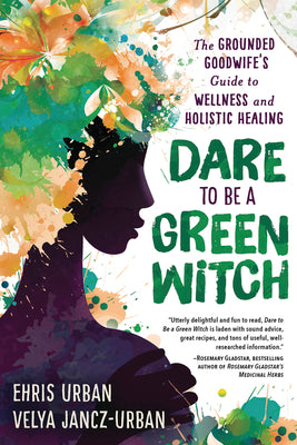 Dare to Be a Green Witch: The Grounded Goodwife's Guide to Wellness & Holistic Healing by Urban, Ehris
