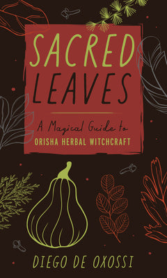 Sacred Leaves: A Magical Guide to Orisha Herbal Witchcraft by de Oxossi, Diego