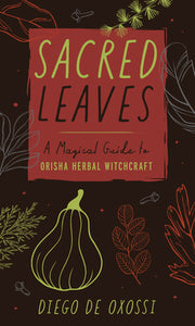 Sacred Leaves: A Magical Guide to Orisha Herbal Witchcraft by de Oxossi, Diego