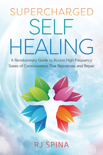 Supercharged Self-Healing: A Revolutionary Guide to Access High-Frequency States of Consciousness That Rejuvenate and Repair -- Rj Spina, Paperback