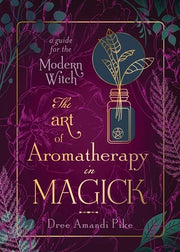 The Art of Aromatherapy in Magick: A Guide for the Modern Witch by Pike, Dree Amandi