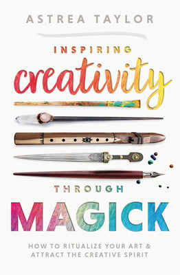 Inspiring Creativity Through Magick: How to Ritualize Your Art & Attract the Creative Spirit by Taylor, Astrea