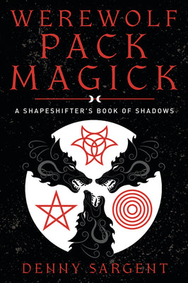Werewolf Pack Magick: A Shapeshifter's Book of Shadows by Sargent, Denny