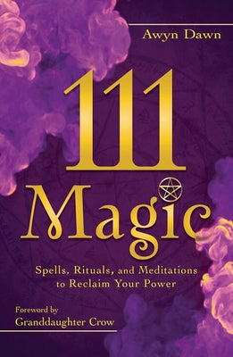 111 Magic: Spells, Rituals, and Meditations to Reclaim Your Power by Dawn, Awyn