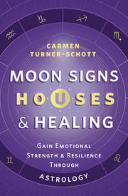 Moon Signs, Houses & Healing: Gain Emotional Strength and Resilience Through Astrology by Turner-Schott, Carmen