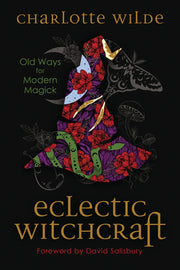 Eclectic Witchcraft: Old Ways for Modern Magick by Wilde, Charlotte