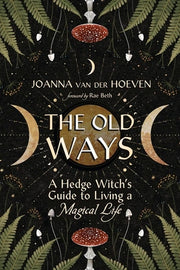 The Old Ways: A Hedge Witch's Guide to Living a Magical Life by Van Der Hoeven, Joanna