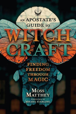 An Apostate's Guide to Witchcraft: Finding Freedom Through Magic by Matthey, Moss