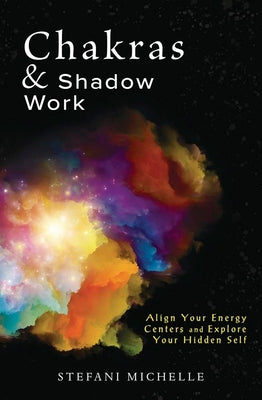 Chakras & Shadow Work: Align Your Energy Centers and Explore Your Hidden Self -- Stefani Michelle, Paperback