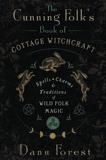 The Cunning Folk's Book of Cottage Witchcraft: Spells, Charms & Traditions of Wild Folk Magic -- Danu Forest, Paperback