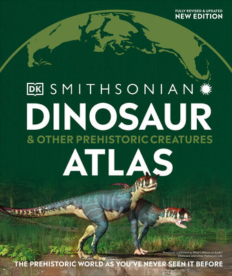 Dinosaur and Other Prehistoric Creatures Atlas: The Prehistoric World as You've Never Seen It Before by Dk
