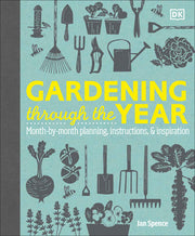 Gardening Through the Year: Month-By-Month Planning, Instructions, and Inspiration by Spence, Ian